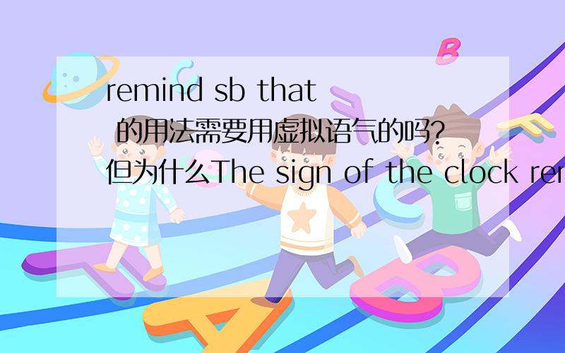 remind sb that 的用法需要用虚拟语气的吗?但为什么The sign of the clock reminder me that i was late这句子为什么没用呢?