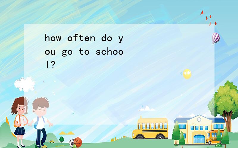 how often do you go to school?