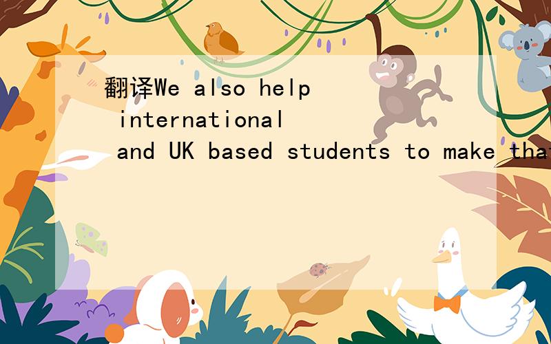 翻译We also help international and UK based students to make that important move for university.