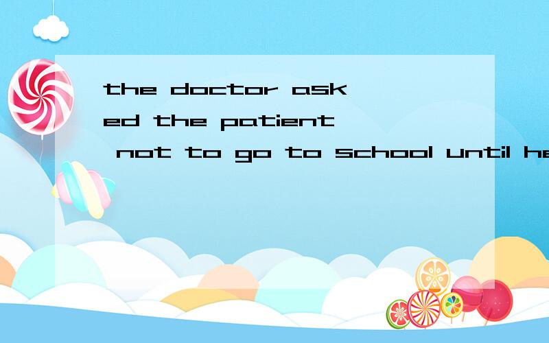 the doctor asked the patient not to go to school until he has no fever.找错