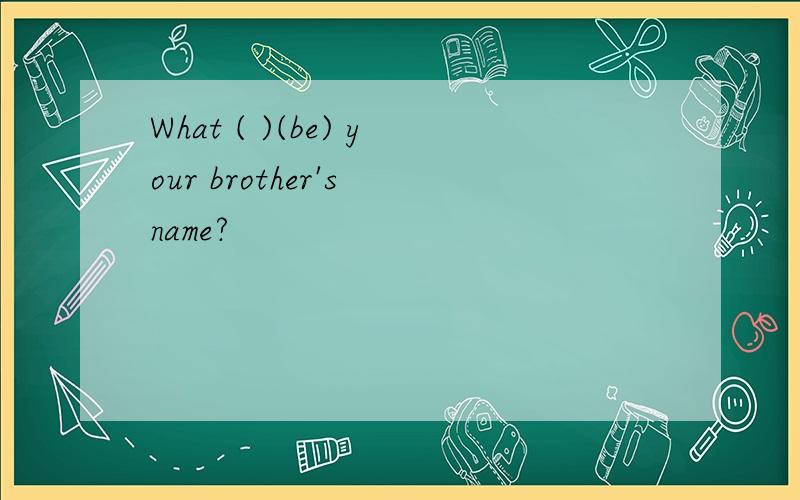 What ( )(be) your brother's name?