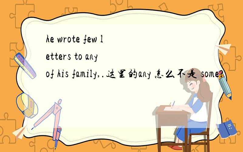 he wrote few letters to any of his family,.这里的any 怎么不是 some?