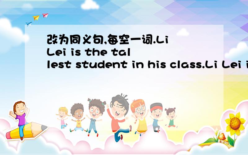 改为同义句,每空一词.Li Lei is the tallest student in his class.Li Lei is taller than ( ) ( ) ( ) in his class.