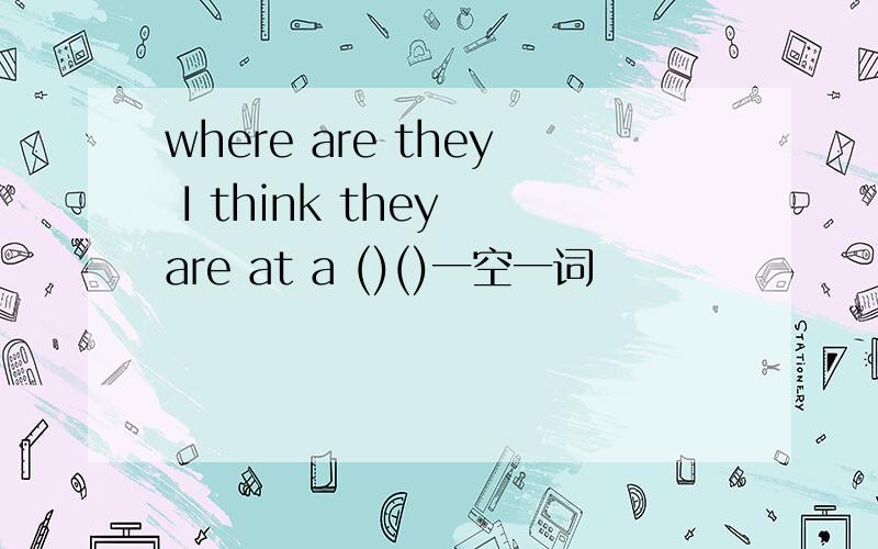 where are they I think they are at a ()()一空一词