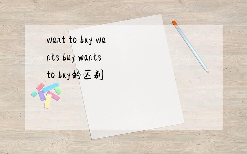 want to buy wants buy wants to buy的区别