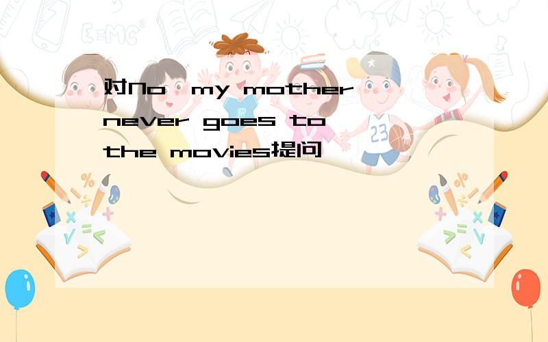 对No,my mother never goes to the movies提问