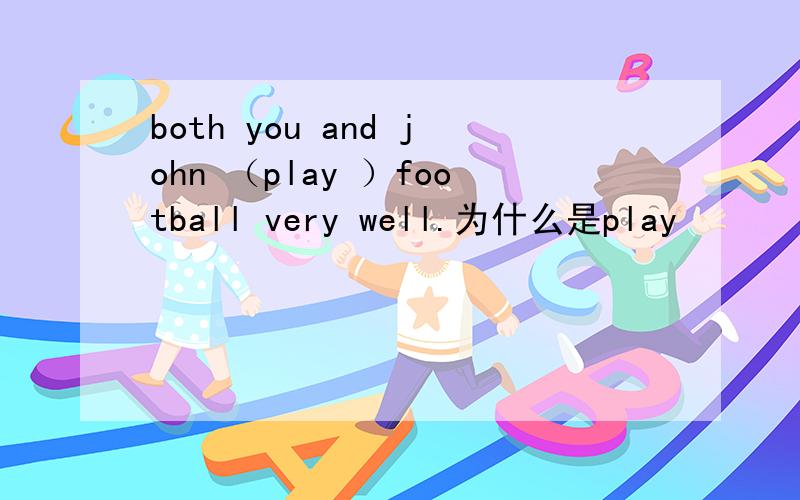 both you and john （play ）football very well.为什么是play