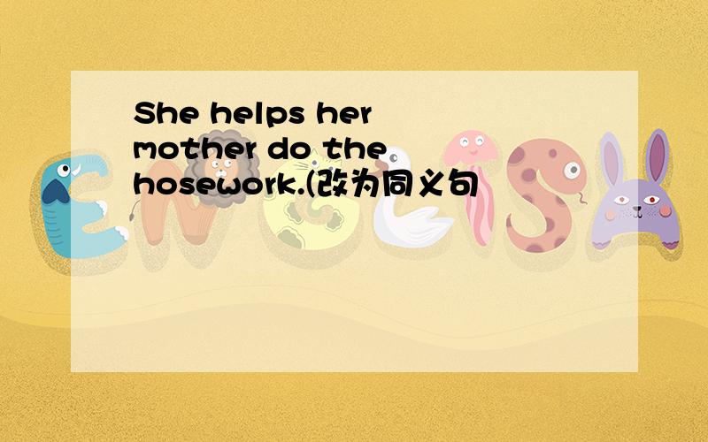 She helps her mother do the hosework.(改为同义句