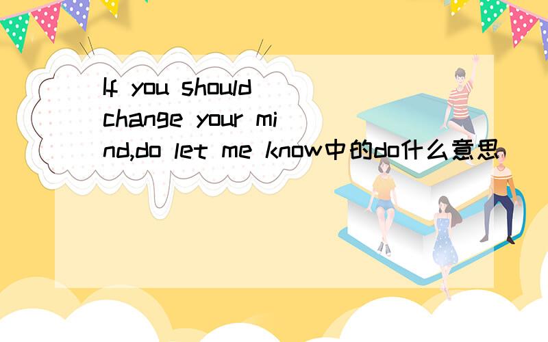 If you should change your mind,do let me know中的do什么意思