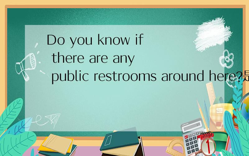 Do you know if there are any public restrooms around here?是不是宾语从句?