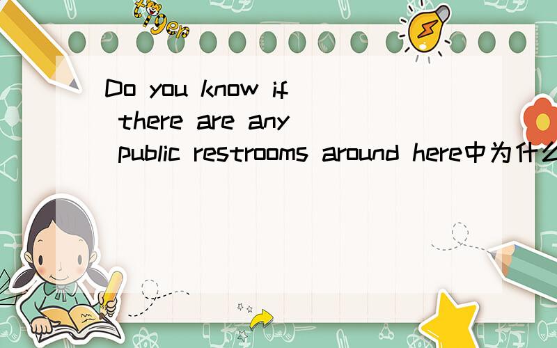 Do you know if there are any public restrooms around here中为什么用any