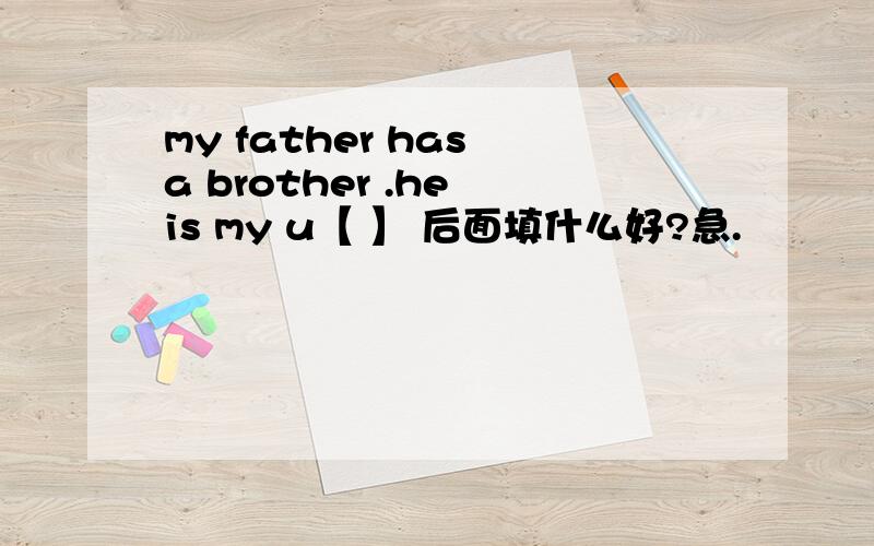 my father has a brother .he is my u【 】 后面填什么好?急.