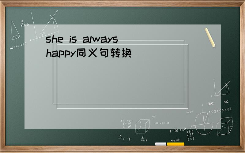 she is always happy同义句转换