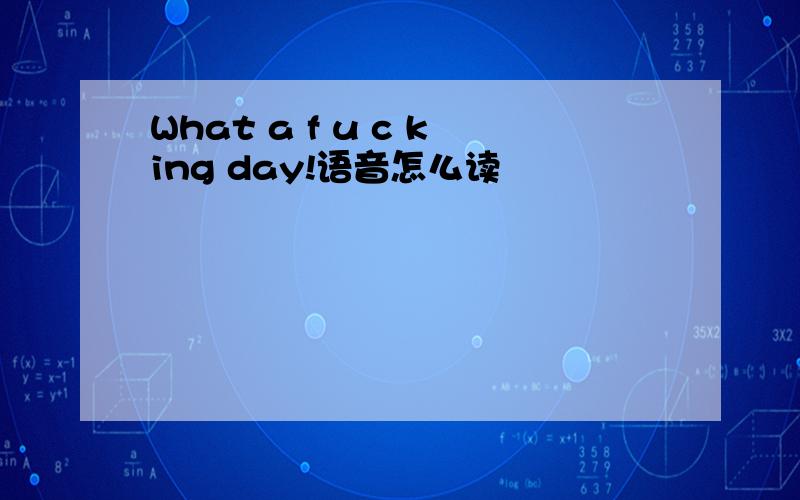 What a f u c king day!语音怎么读