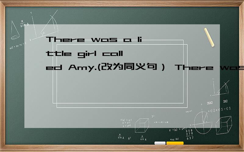There was a little girl called Amy.(改为同义句） There was a little girl ___ ___ ___ ___Amy.