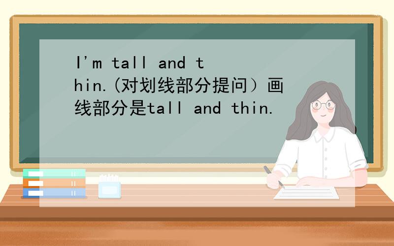 I'm tall and thin.(对划线部分提问）画线部分是tall and thin.