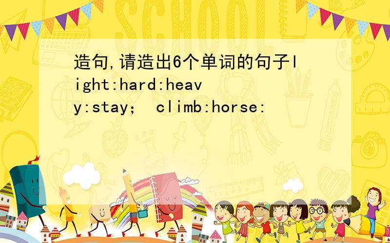 造句,请造出6个单词的句子light:hard:heavy:stay； climb:horse: