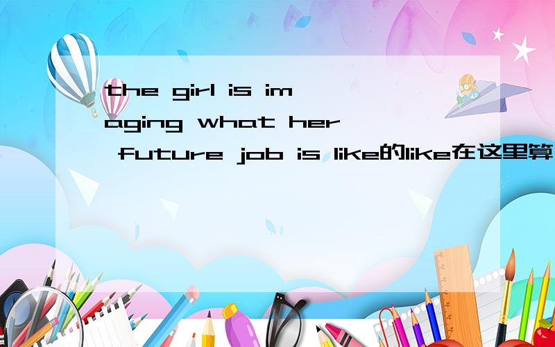 the girl is imaging what her future job is like的like在这里算什么词?什邡含义?