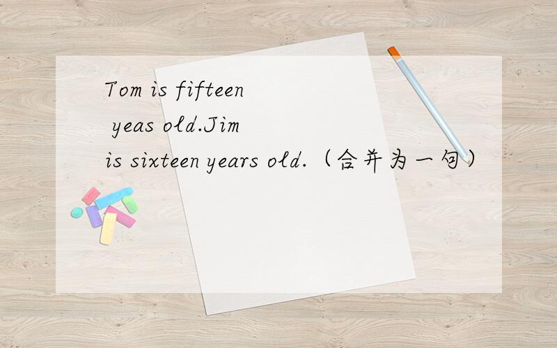 Tom is fifteen yeas old.Jim is sixteen years old.（合并为一句）