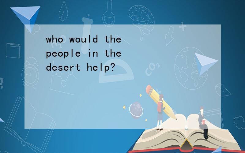 who would the people in the desert help?