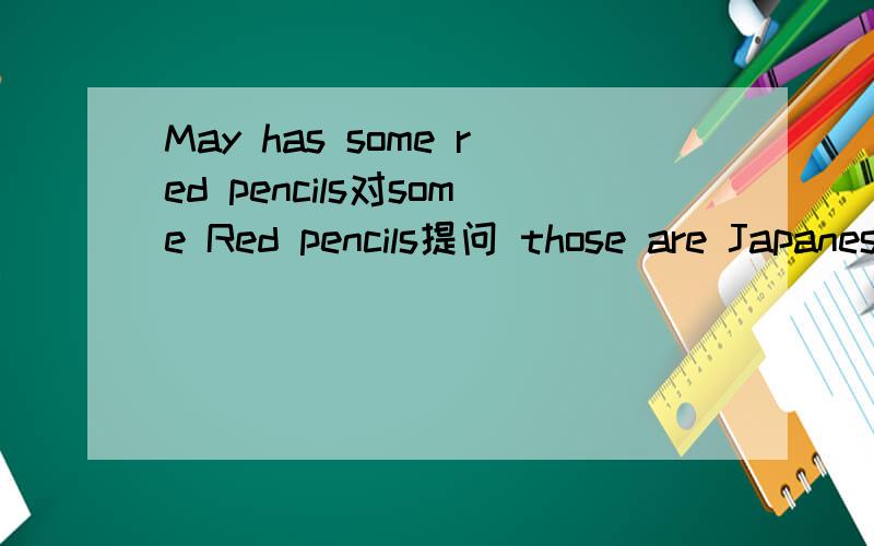 May has some red pencils对some Red pencils提问 those are Japanese buses in English对Japanese buses还有和often watches TV on sunday moring对watches TV 提问her son can play the basketball对 play the basketball提问the teacher like playing b