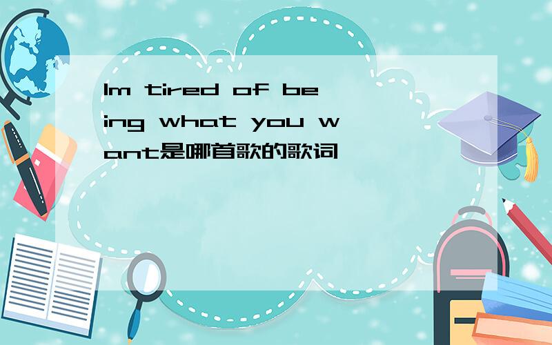 Im tired of being what you want是哪首歌的歌词