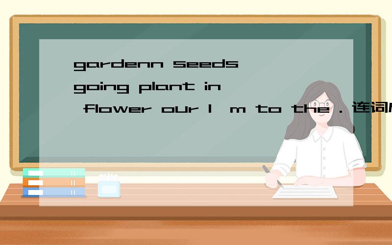 gardenn seeds going plant in flower our I'm to the . 连词成句