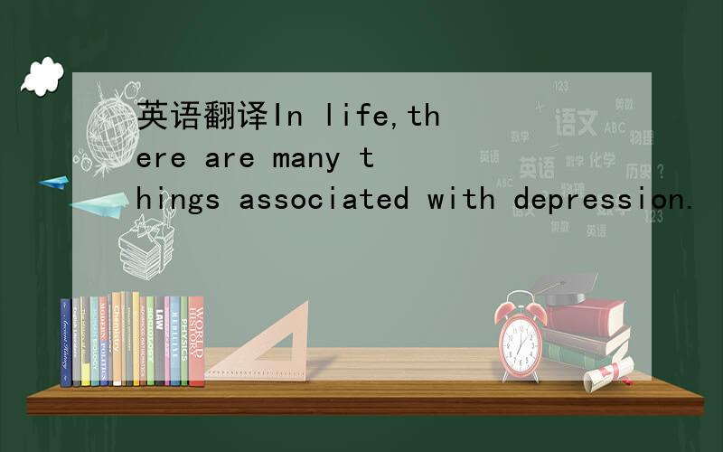 英语翻译In life,there are many things associated with depression.