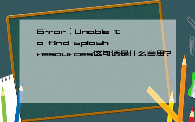Error：Unable to find splash resources这句话是什么意思?