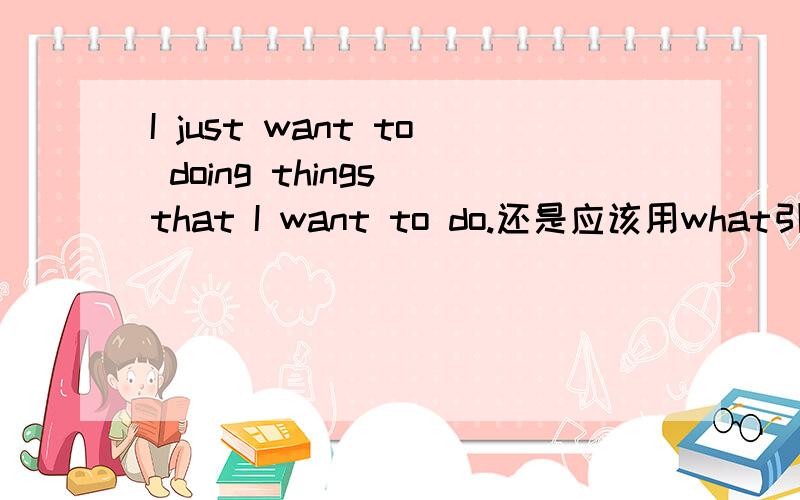 I just want to doing things that I want to do.还是应该用what引导?