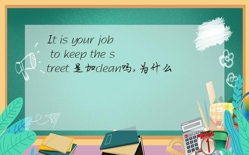 It is your job to keep the street 是加clean吗,为什么