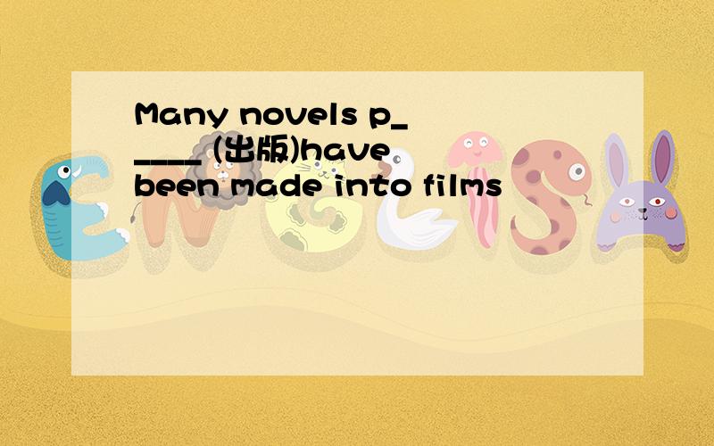 Many novels p_____ (出版)have been made into films