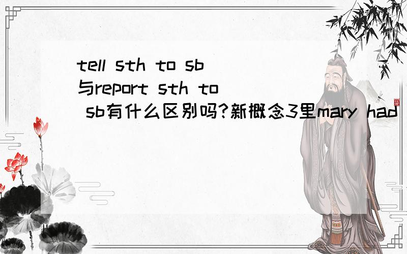 tell sth to sb与report sth to sb有什么区别吗?新概念3里mary had a little lamb一课的课后习题After ___the theft to several of his friends…… 该用tell还是report?