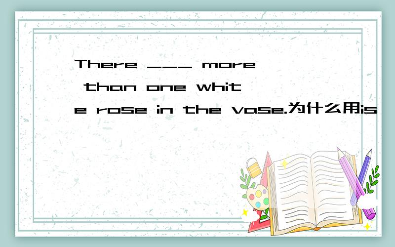 There ___ more than one white rose in the vase.为什么用is,不用are