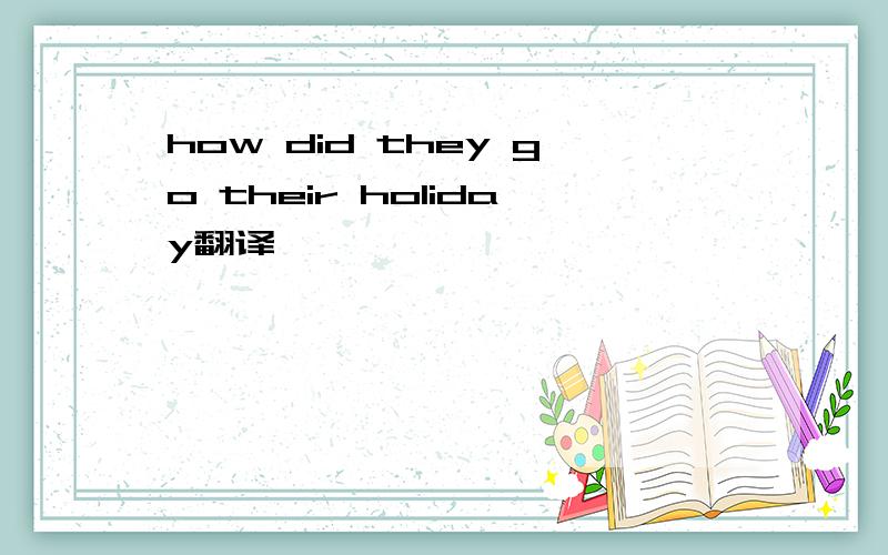 how did they go their holiday翻译