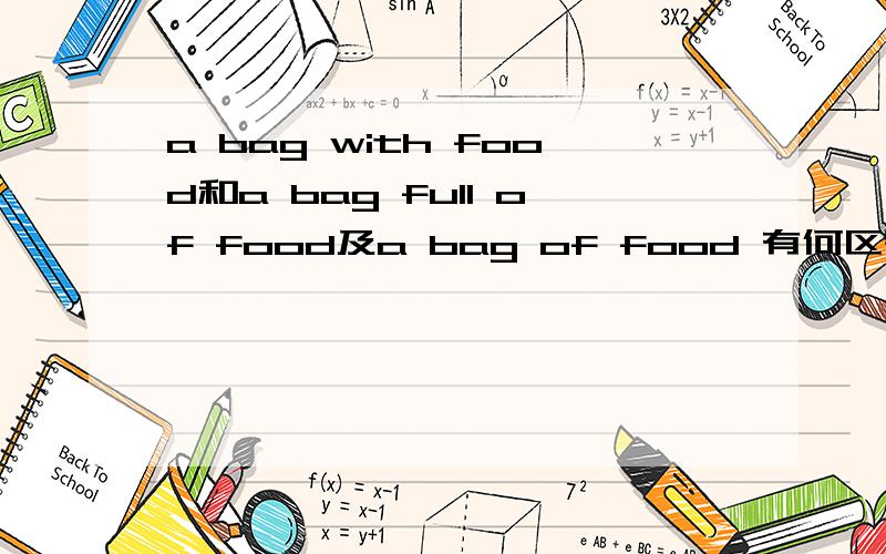 a bag with food和a bag full of food及a bag of food 有何区别?with与of