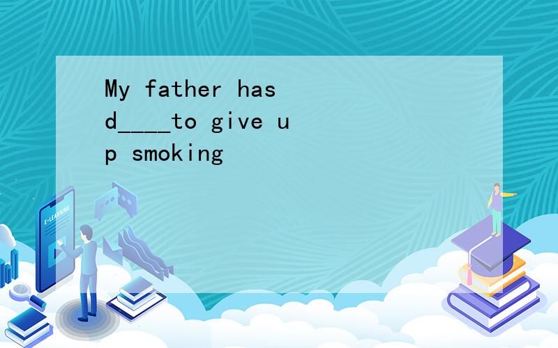 My father has d____to give up smoking