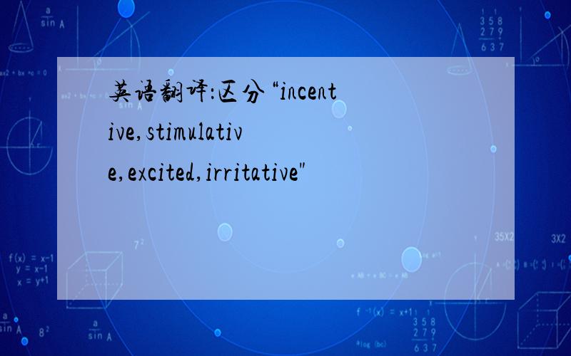 英语翻译：区分“incentive,stimulative,excited,irritative