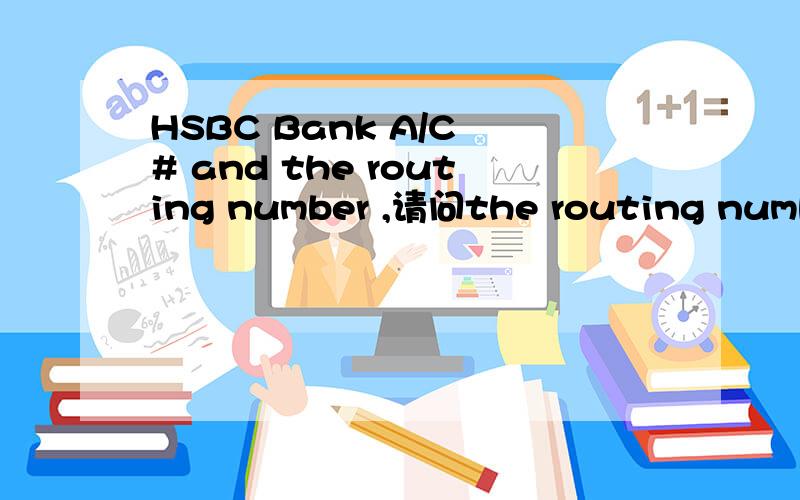 HSBC Bank A/C # and the routing number ,请问the routing number the routing number 指的是银行行号吗?