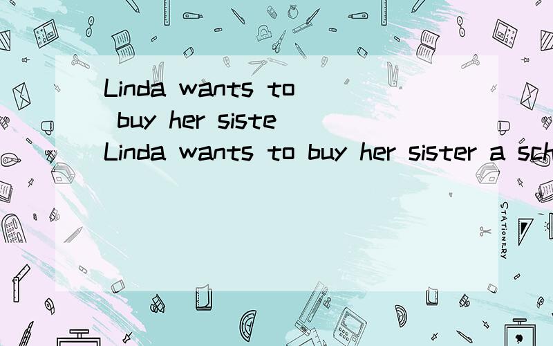 Linda wants to buy her sisteLinda wants to buy her sister a schoolbag同意句