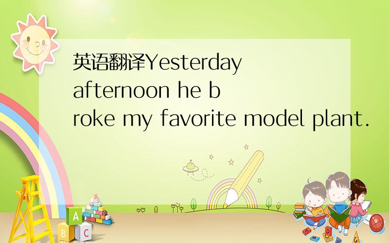英语翻译Yesterday afternoon he broke my favorite model plant.