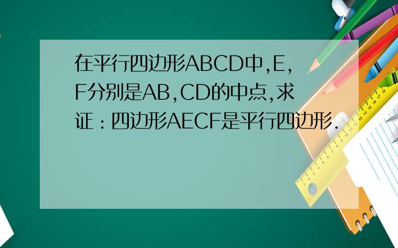 在平行四边形ABCD中,E,F分别是AB,CD的中点,求证：四边形AECF是平行四边形.