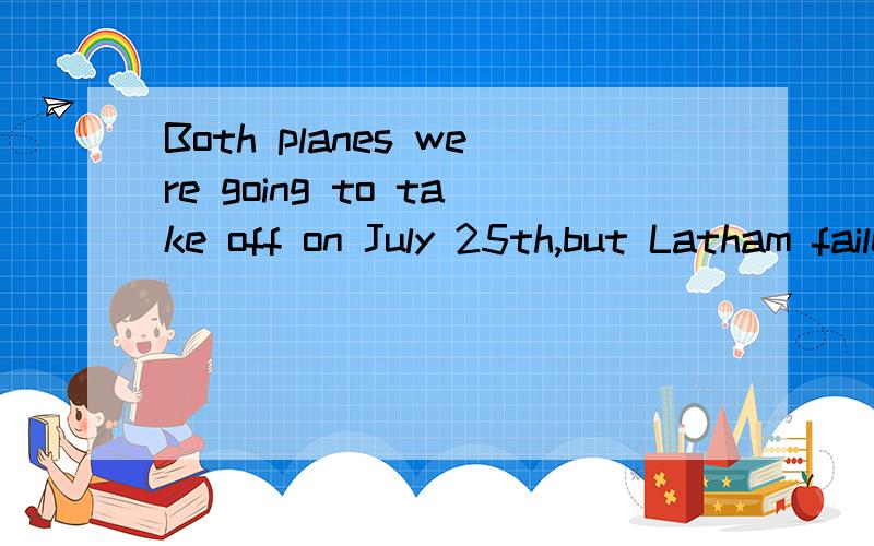 Both planes were going to take off on July 25th,but Latham failed to get upwere going 是谓语to take off 是不定式短语作定语还是状语arrived near Calais with a plane called 'No.XI'谓 状 宾 called引导的是什么