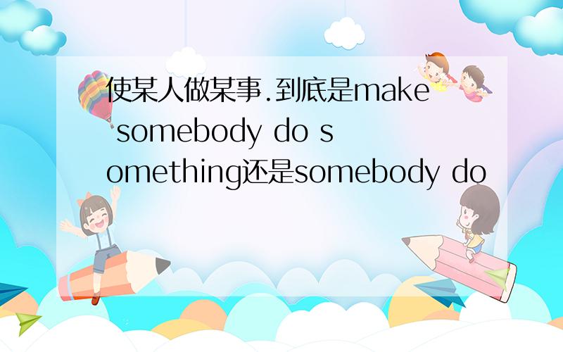 使某人做某事.到底是make somebody do something还是somebody do