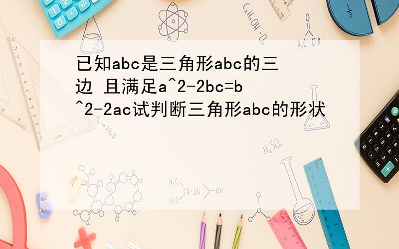已知abc是三角形abc的三边 且满足a^2-2bc=b^2-2ac试判断三角形abc的形状