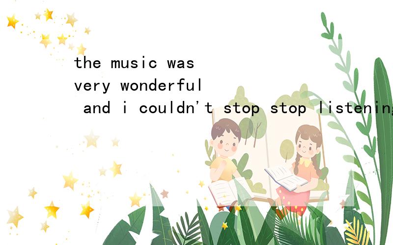 the music was very wonderful and i couldn't stop stop listening to it同义句改写the music was（） wonderful and （） i couldn't stop stop listening to it