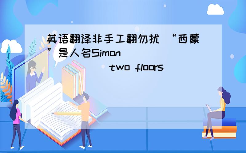 英语翻译非手工翻勿扰 “西蒙”是人名Simon _________ two floors__________ me