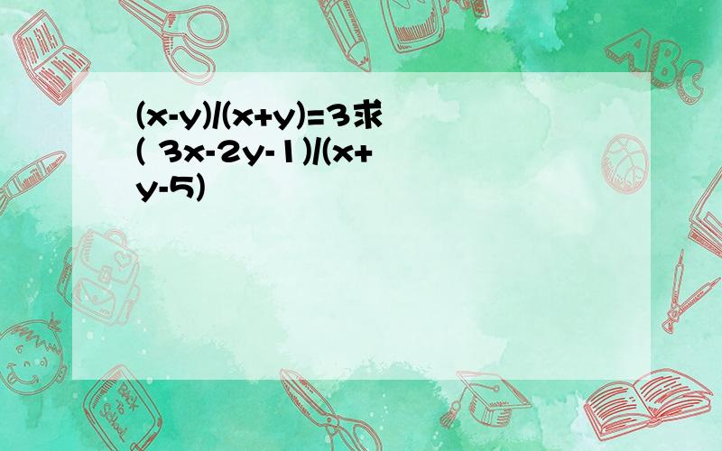 (x-y)/(x+y)=3求( 3x-2y-1)/(x+y-5)